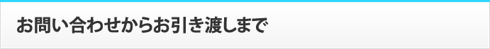 お問い合わせからお引き渡しまで