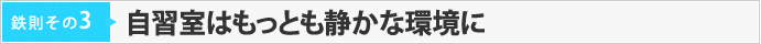 鉄則その3　【自習室はもっとも静かな環境に】