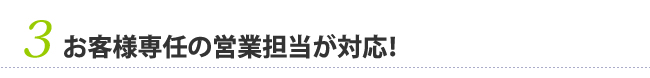 3　お客様専任の営業担当が対応！