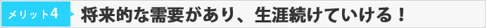 メリット04　将来的な需要があり、生涯続けていける！