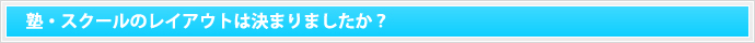 塾・スクールのレイアウトは決まりましたか？